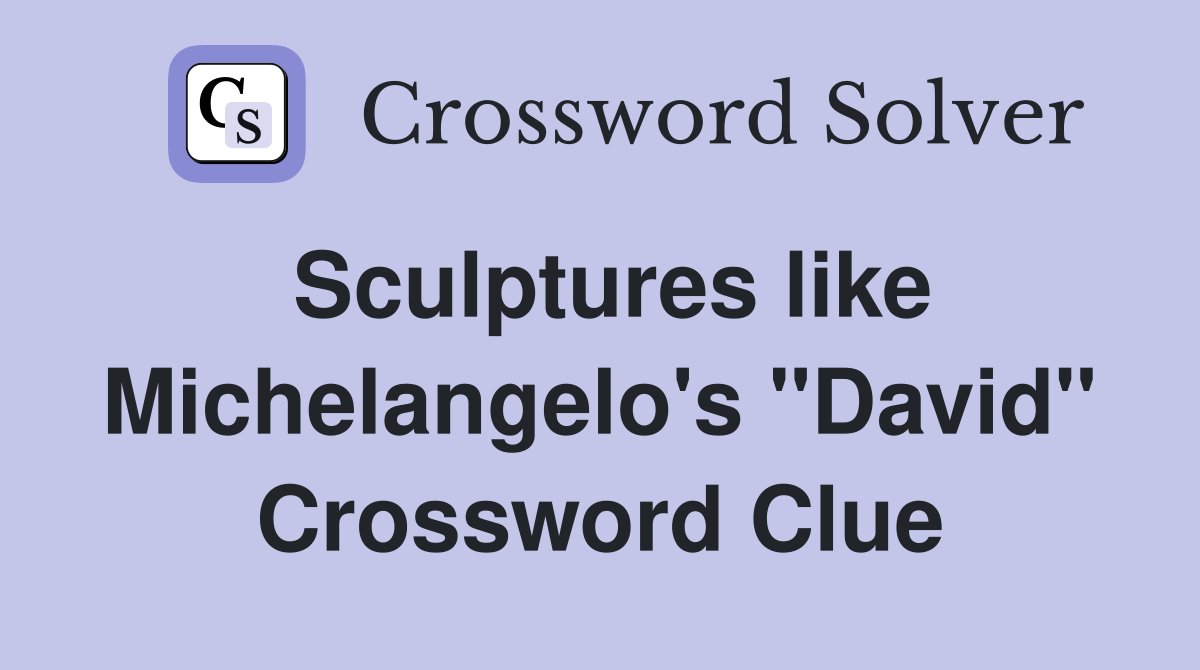 Sculptures like Michelangelo's ''David'' Crossword Clue