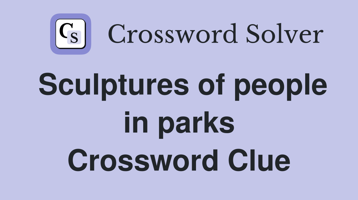 Sculptures of people in parks Crossword Clue