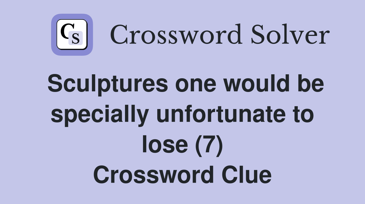 Sculptures one would be specially unfortunate to lose (7) Crossword Clue