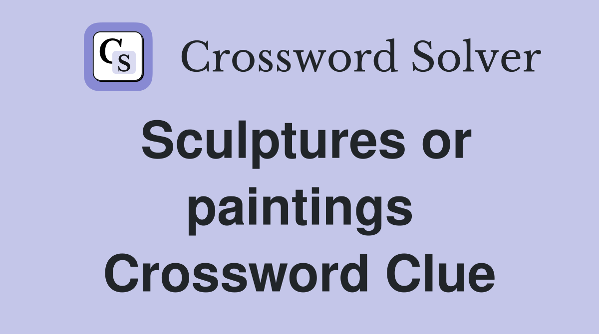 Sculptures or paintings Crossword Clue