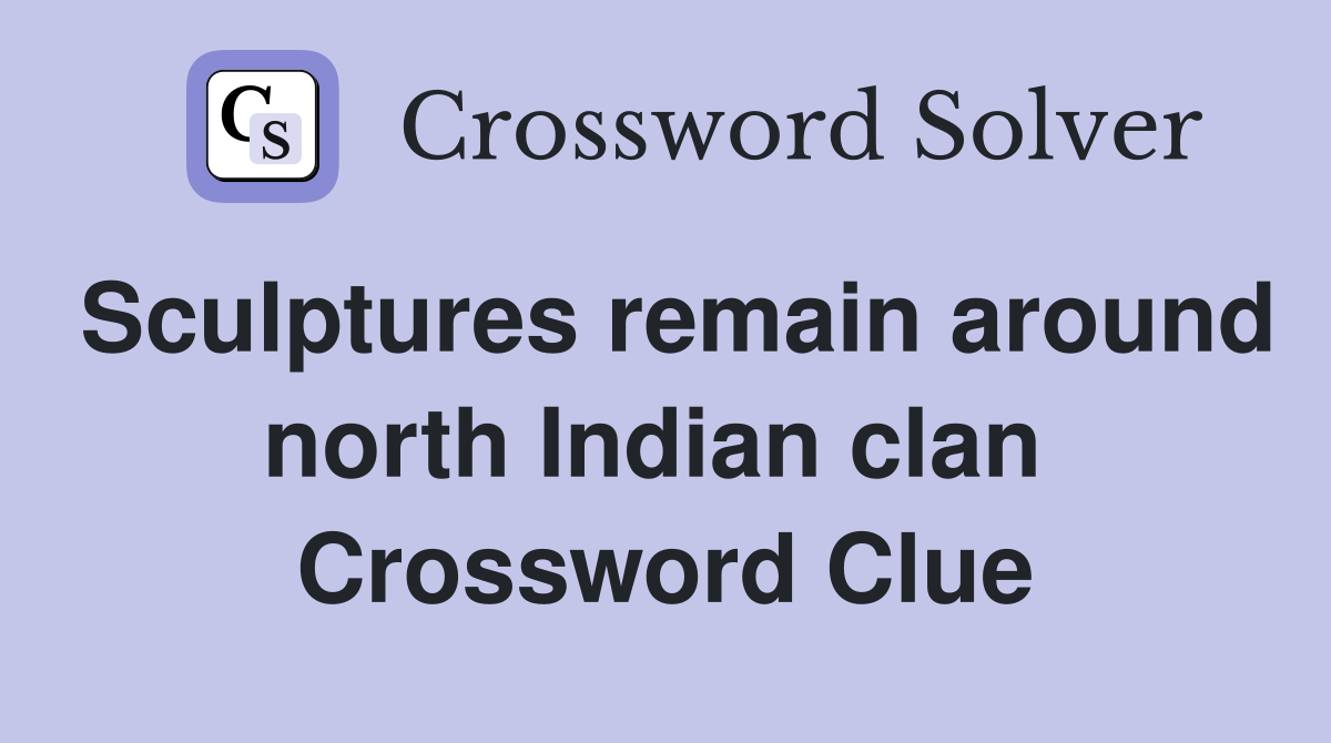 Sculptures remain around north Indian clan  Crossword Clue