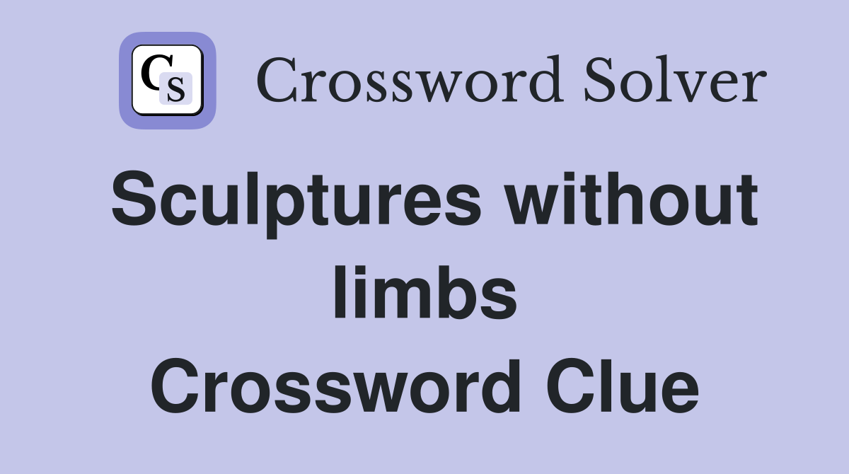 Sculptures without limbs Crossword Clue