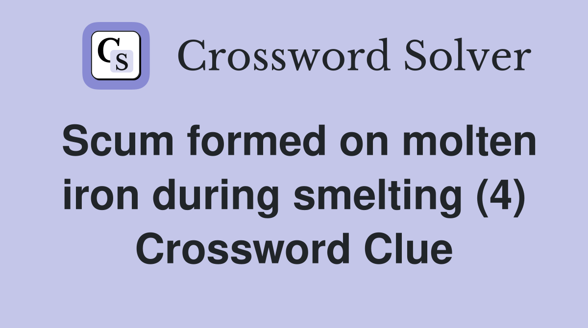 Scum formed on molten iron during smelting (4) Crossword Clue