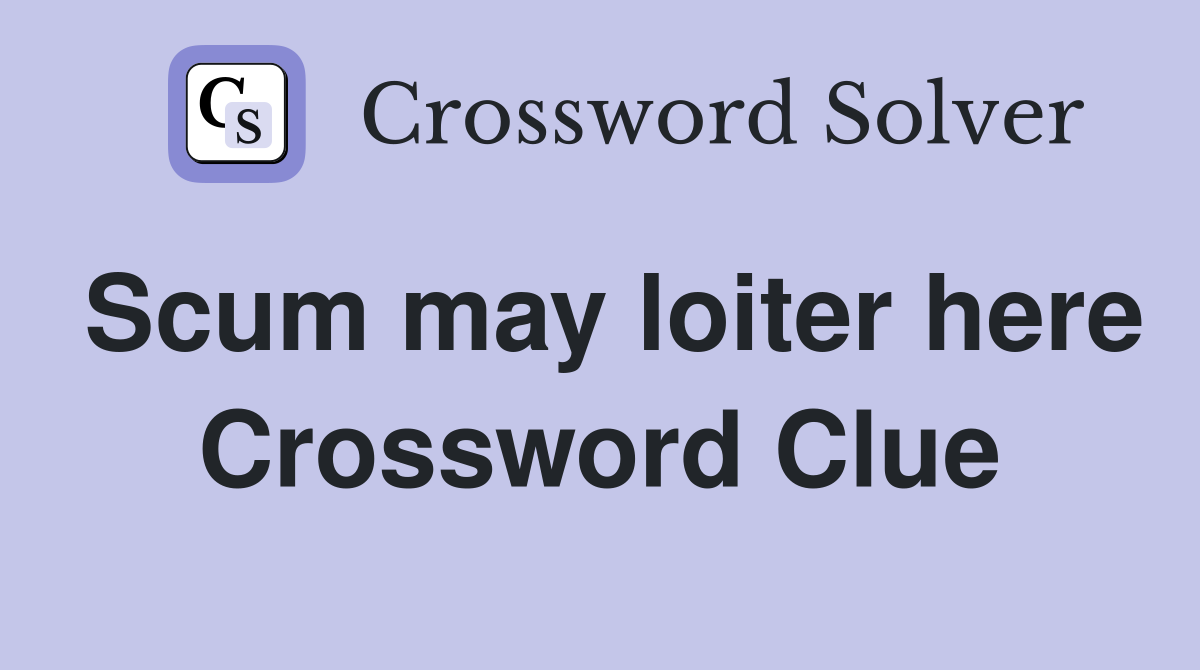 Scum may loiter here Crossword Clue