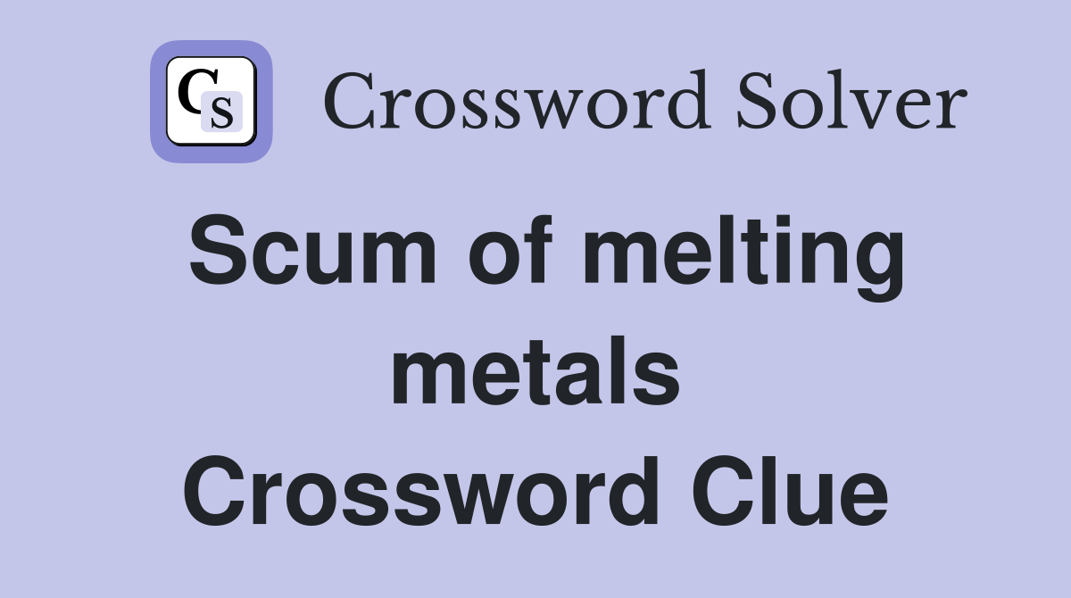 Scum of melting metals Crossword Clue