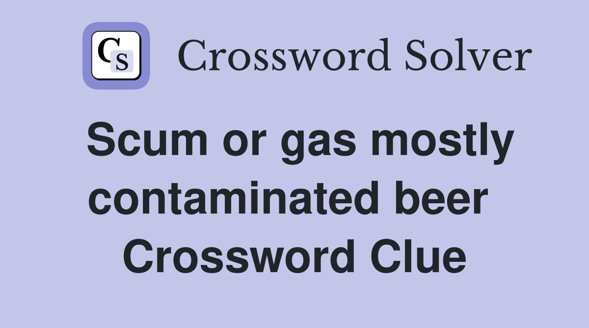 Scum or gas mostly contaminated beer  Crossword Clue