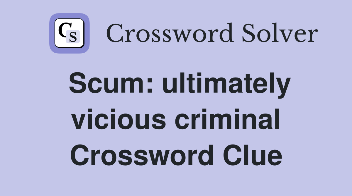 Scum: ultimately vicious criminal Crossword Clue