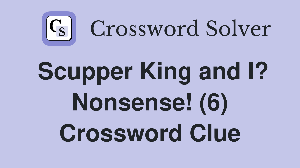 Scupper King and I? Nonsense! (6) Crossword Clue