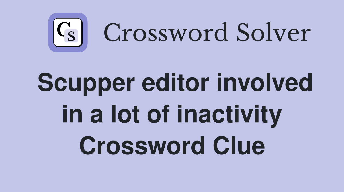 Scupper editor involved in a lot of inactivity Crossword Clue