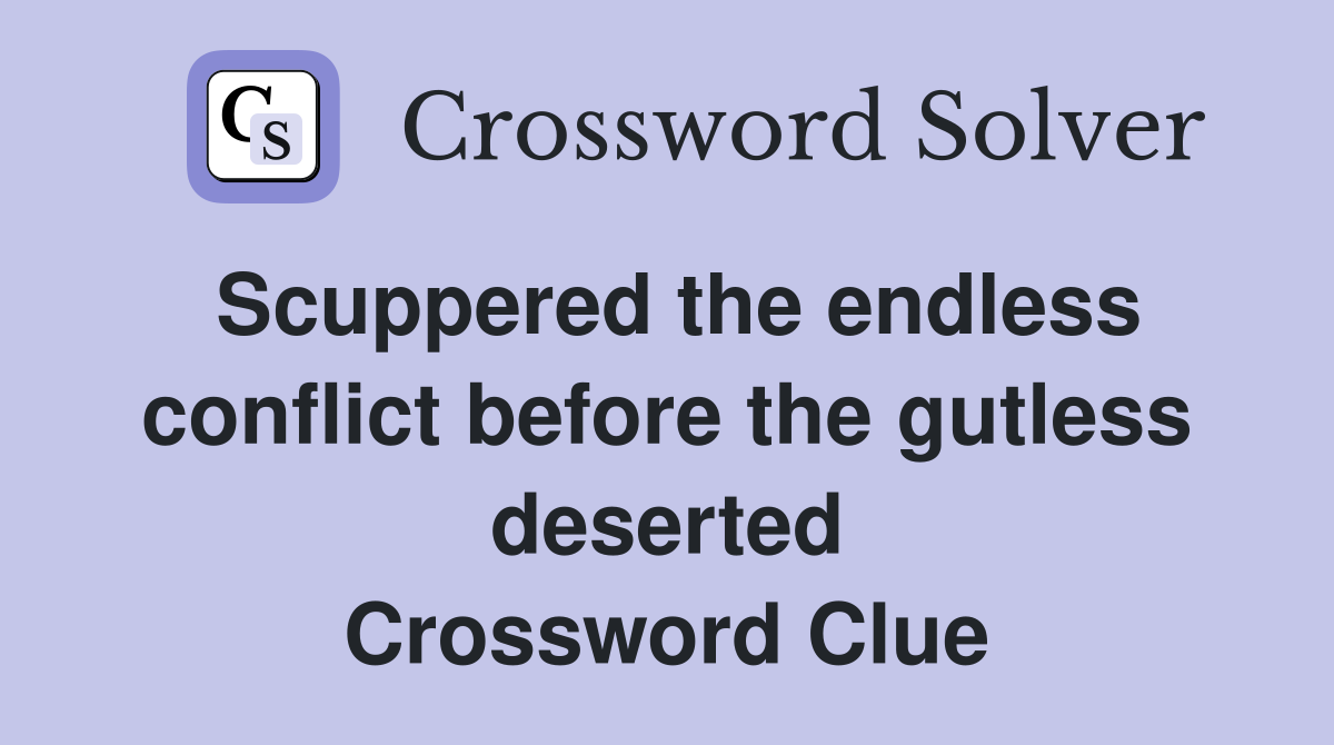 Scuppered the endless conflict before the gutless deserted Crossword Clue