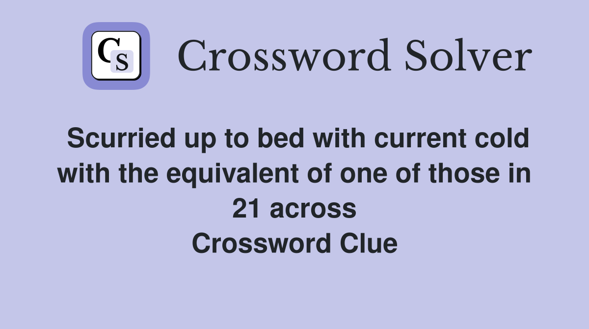 Scurried up to bed with current cold with the equivalent of one of those in 21 across Crossword Clue