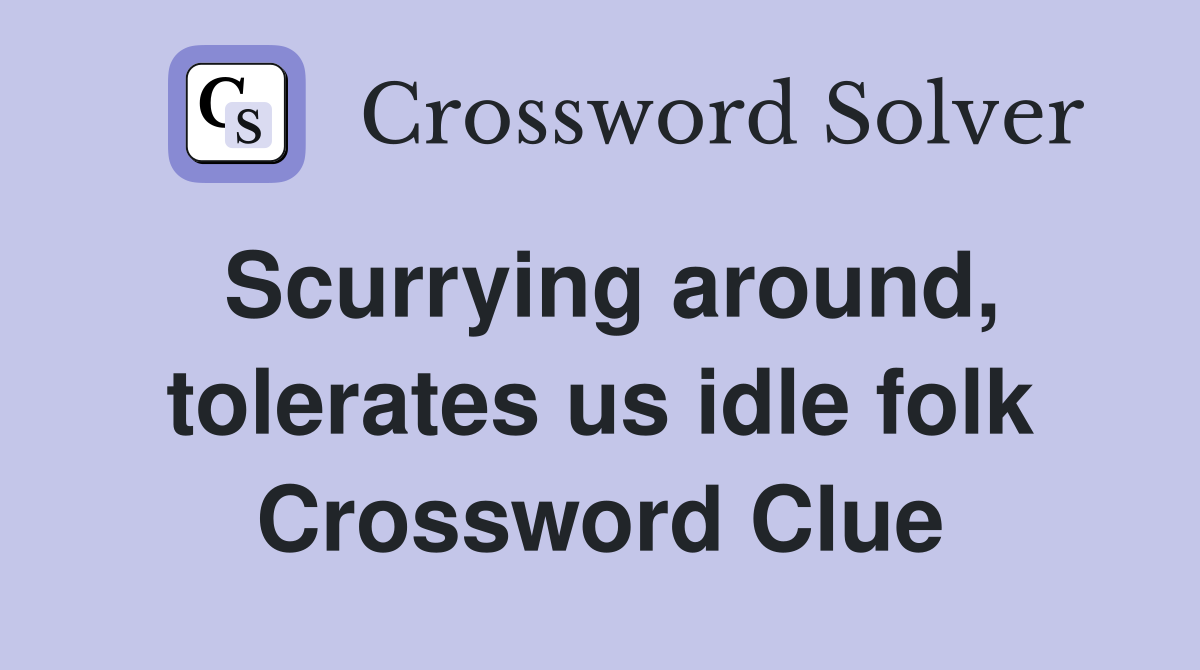 Scurrying around, tolerates us idle folk Crossword Clue
