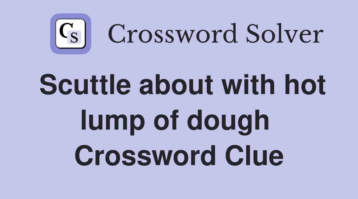 Scuttle about with hot lump of dough  Crossword Clue