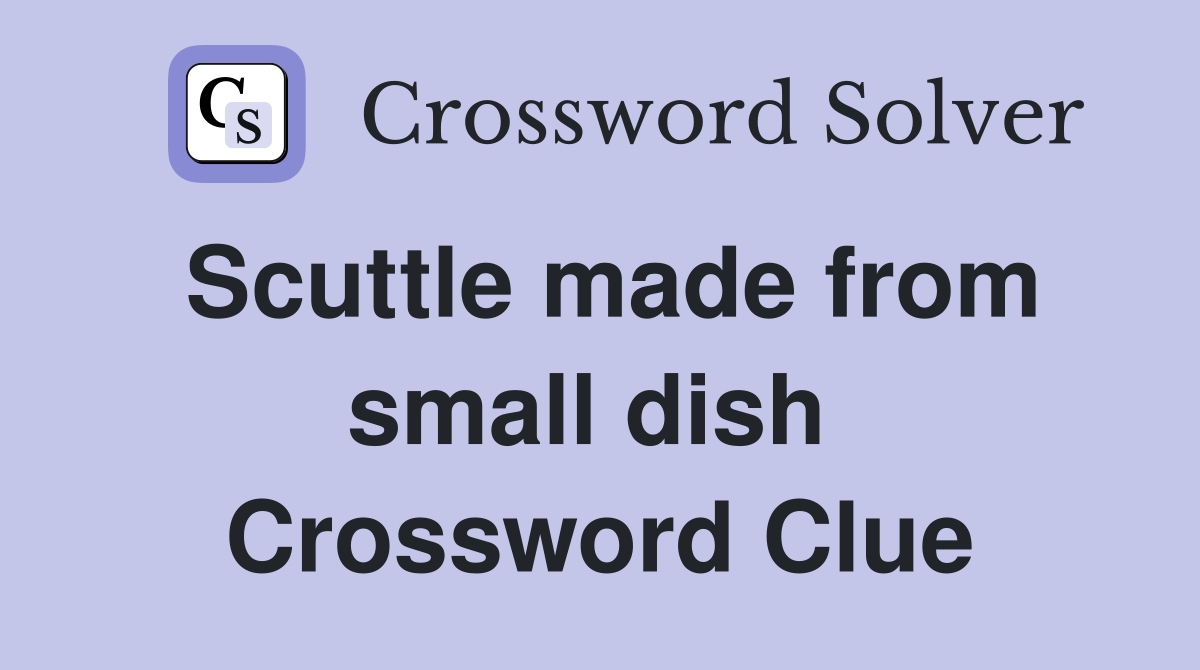 Scuttle made from small dish  Crossword Clue