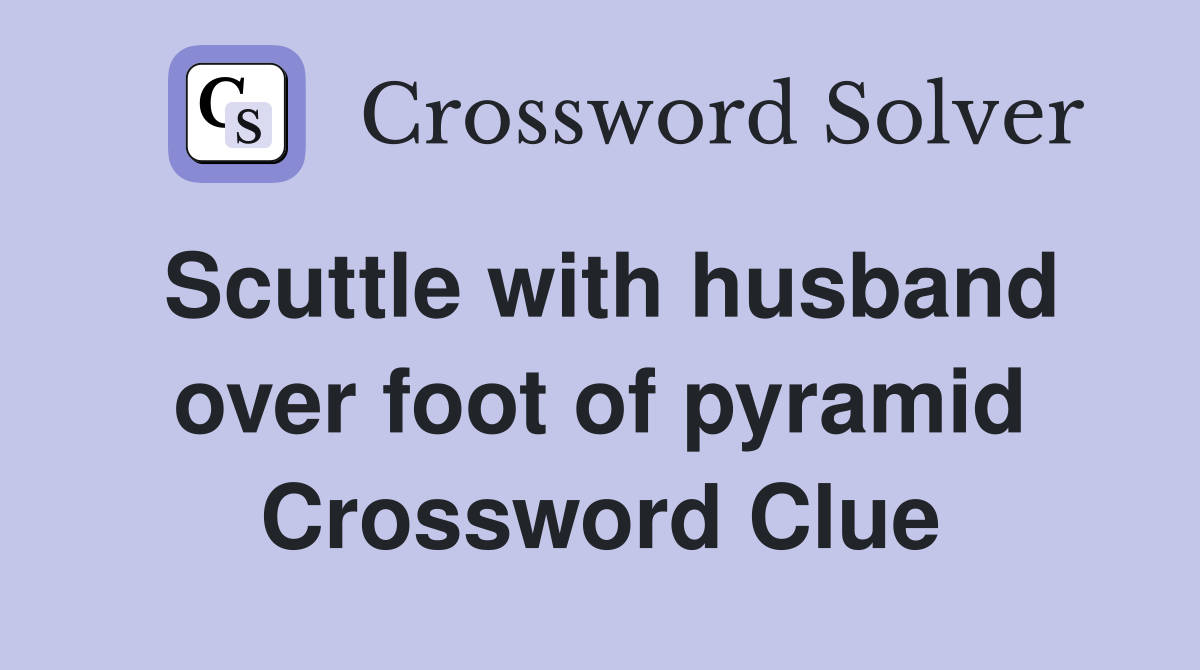 Scuttle with husband over foot of pyramid Crossword Clue