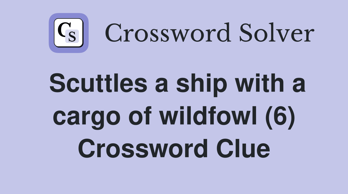 Scuttles a ship with a cargo of wildfowl (6) Crossword Clue