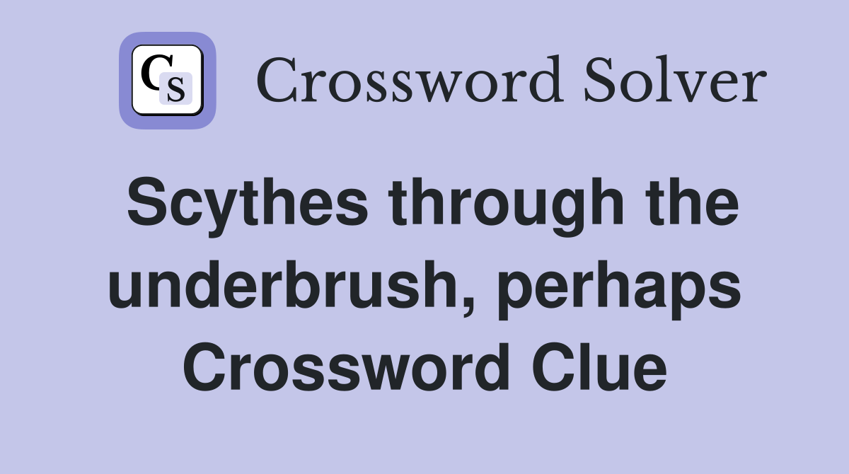 Scythes through the underbrush, perhaps Crossword Clue