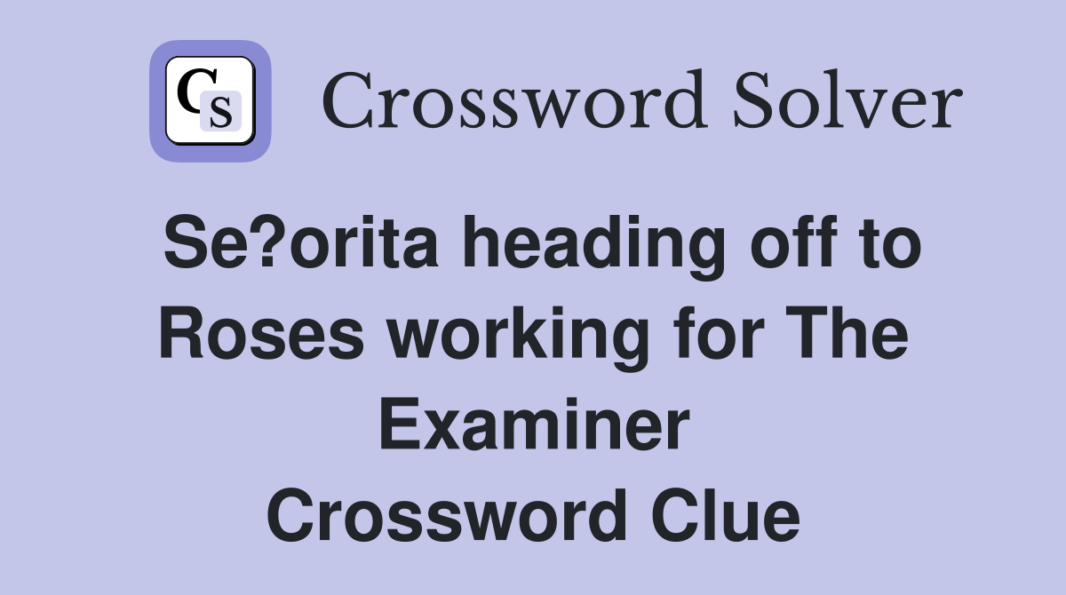 Se?orita heading off to Roses working for The Examiner Crossword Clue