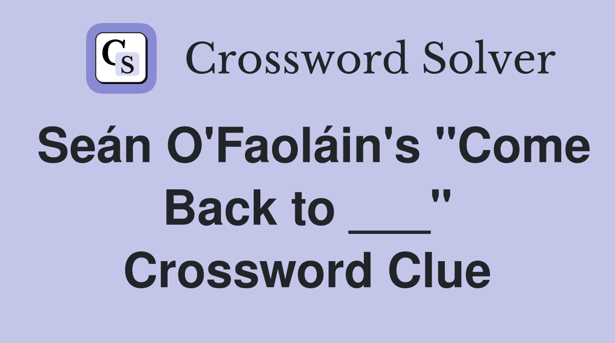 Seán O'Faoláin's "Come Back to ___" Crossword Clue