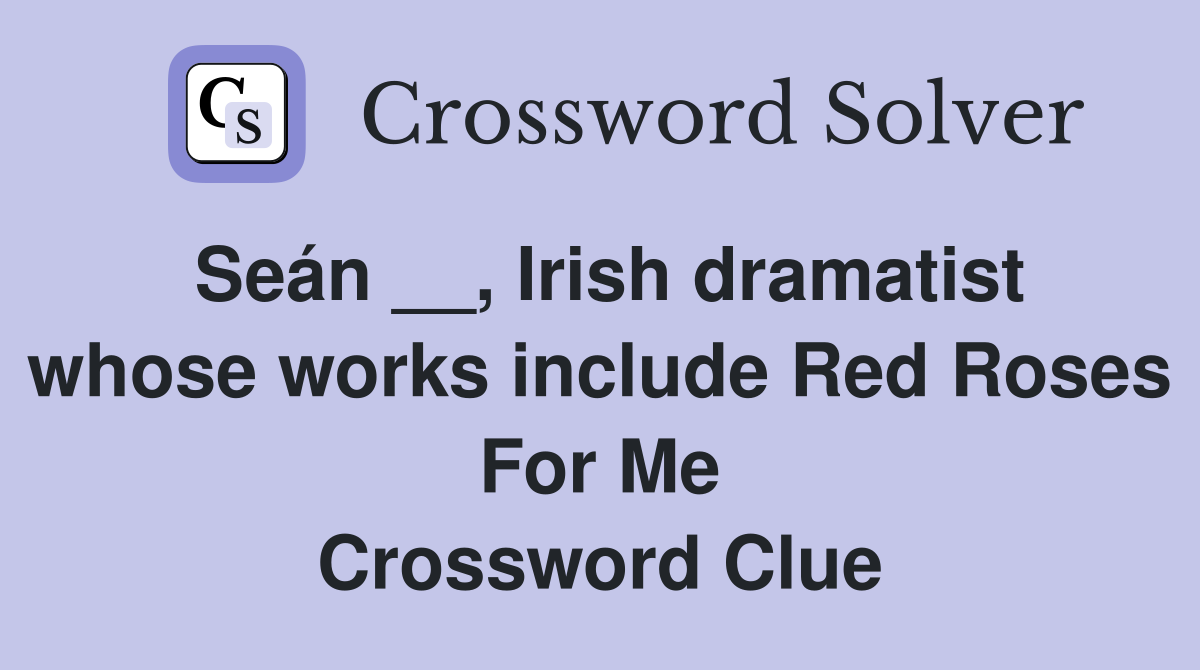 Seán __, Irish dramatist whose works include Red Roses For Me Crossword Clue