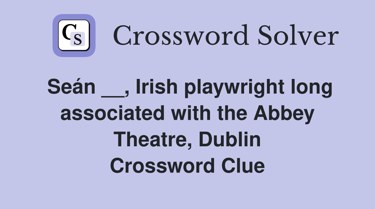 Seán __, Irish playwright long associated with the Abbey Theatre, Dublin Crossword Clue