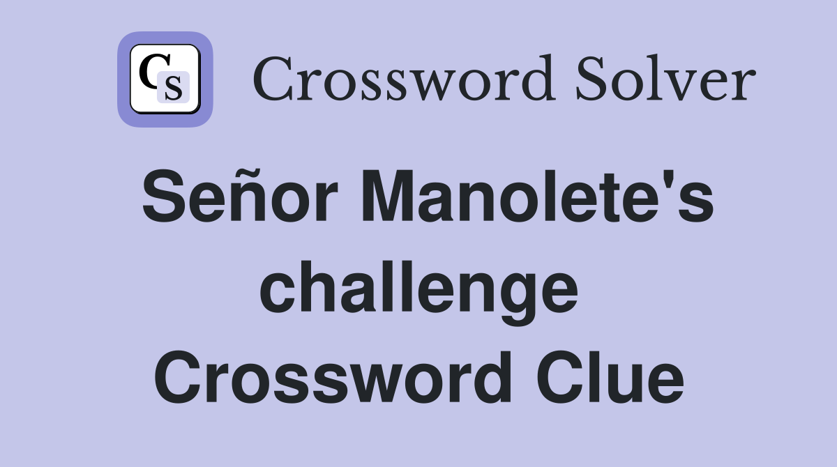 Señor Manolete's challenge Crossword Clue