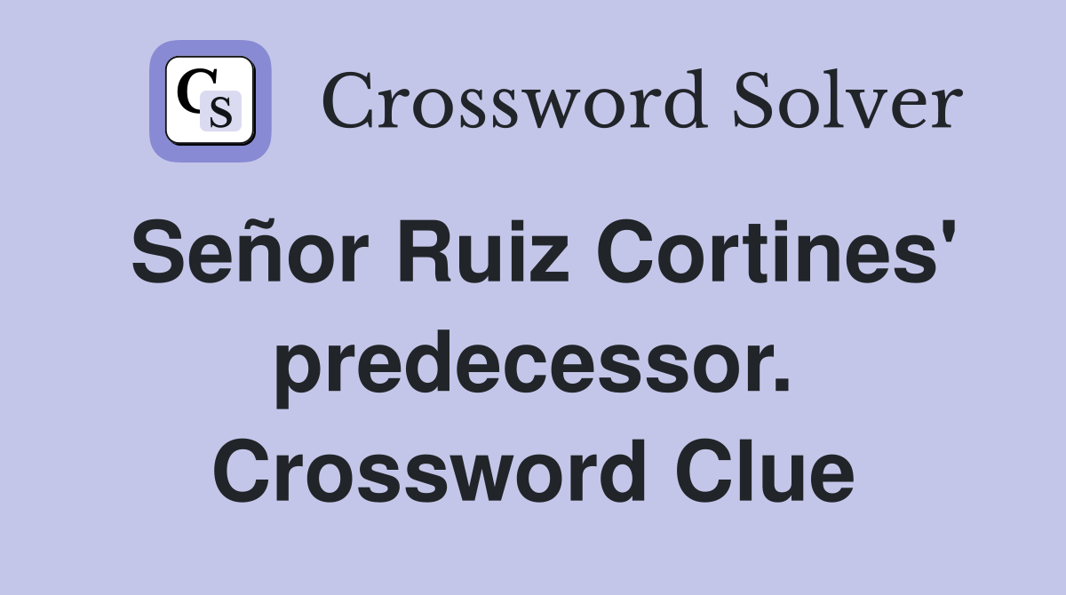 Señor Ruiz Cortines' predecessor. Crossword Clue