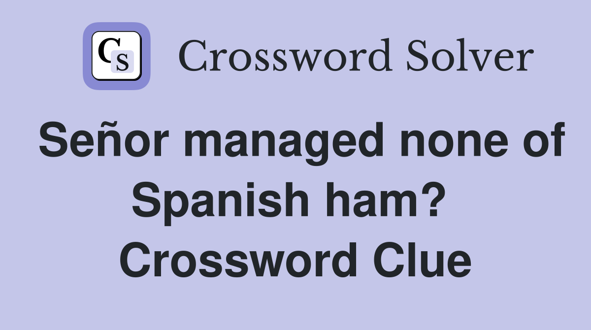 Señor managed none of Spanish ham?  Crossword Clue
