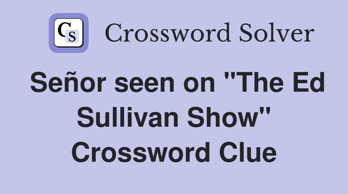 Señor seen on "The Ed Sullivan Show" Crossword Clue