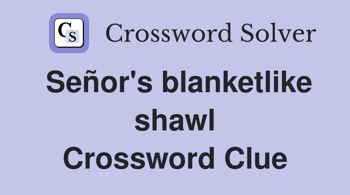 Señor's blanketlike shawl Crossword Clue