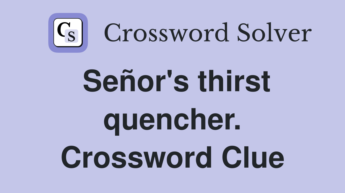 Señor's thirst quencher. Crossword Clue