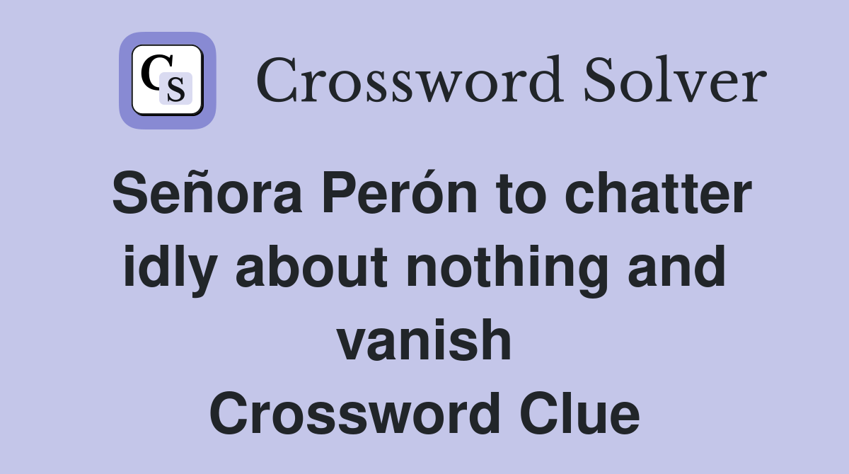 Señora Perón to chatter idly about nothing and vanish Crossword Clue