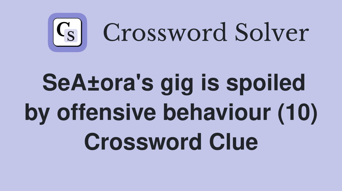 SeA±ora's gig is spoiled by offensive behaviour (10) Crossword Clue