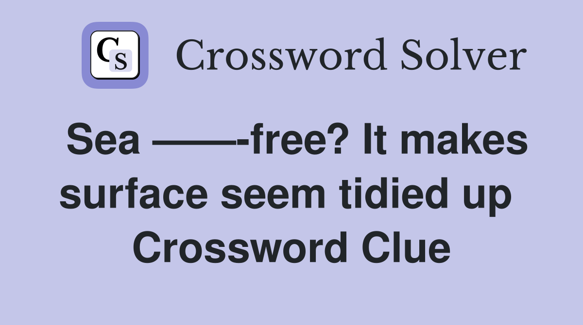 Sea ——-free? It makes surface seem tidied up  Crossword Clue