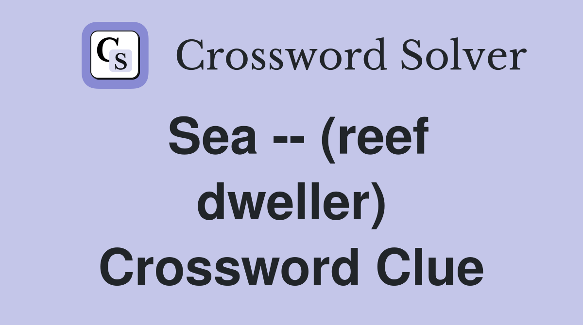 Sea -- (reef dweller) Crossword Clue