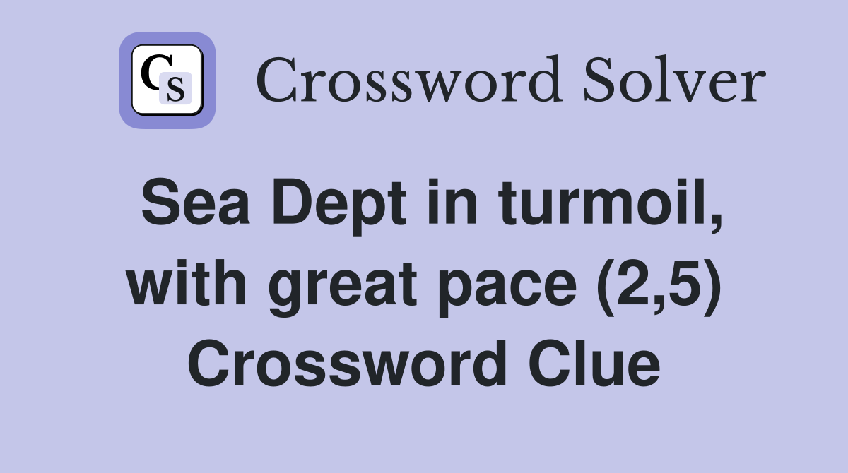 Sea Dept in turmoil, with great pace (2,5) Crossword Clue