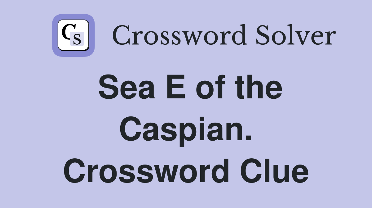 Sea E of the Caspian. Crossword Clue