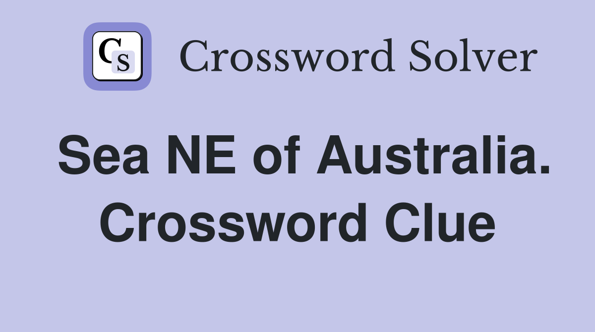 Sea NE of Australia. Crossword Clue