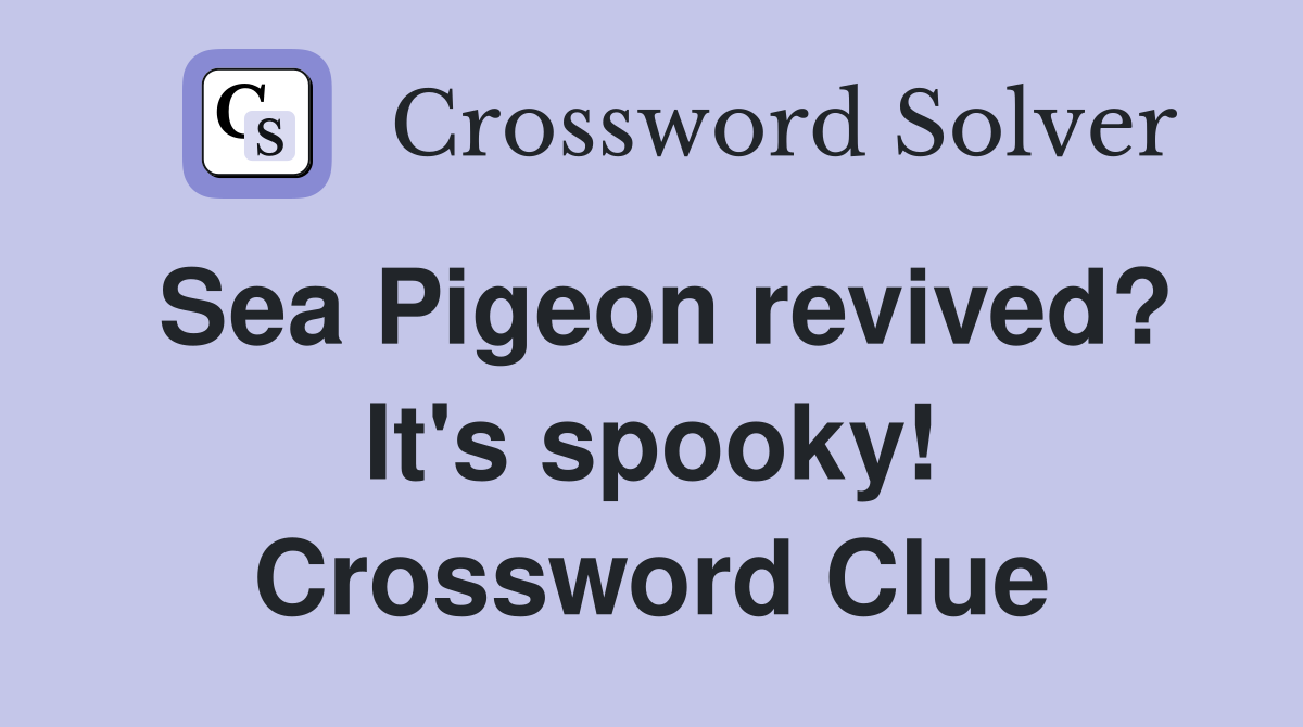 Sea Pigeon revived? It's spooky! Crossword Clue