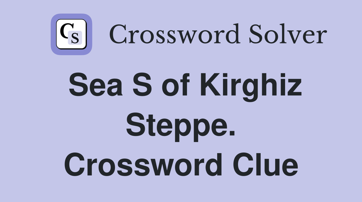 Sea S of Kirghiz Steppe. Crossword Clue