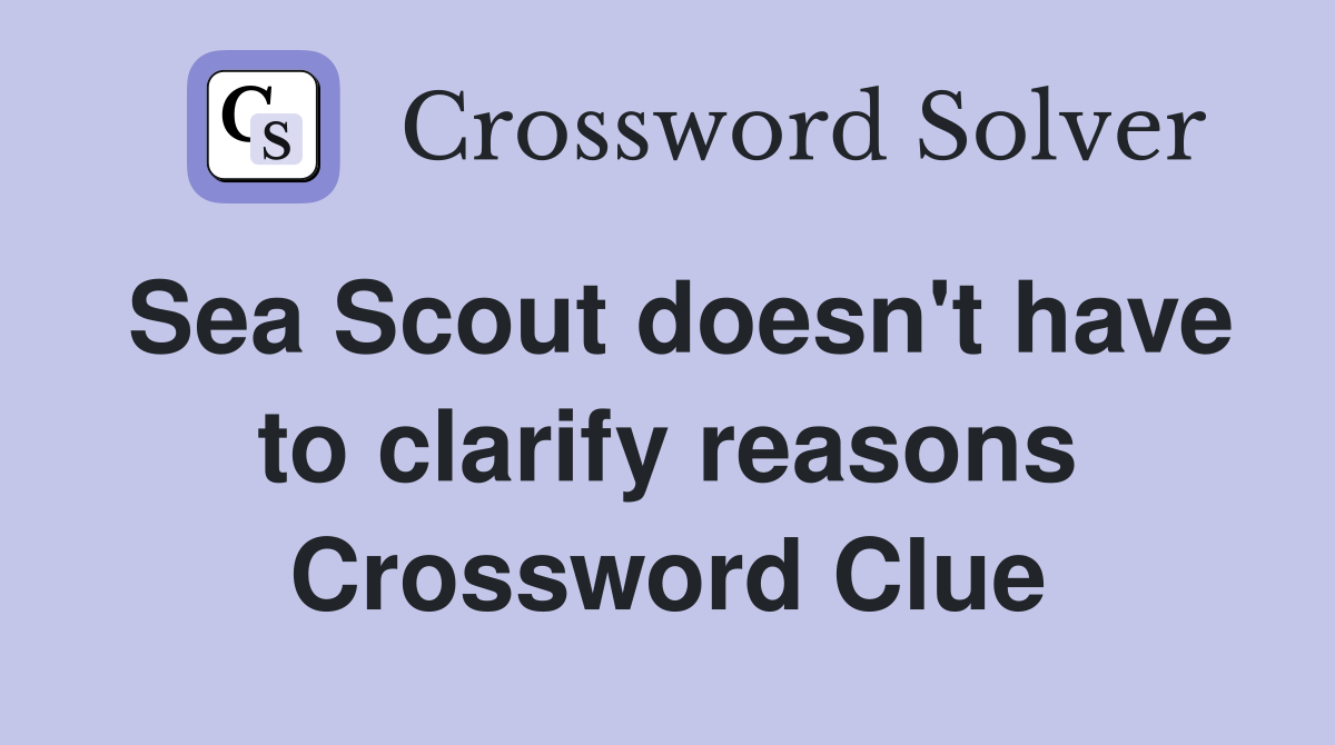 Sea Scout doesn't have to clarify reasons Crossword Clue