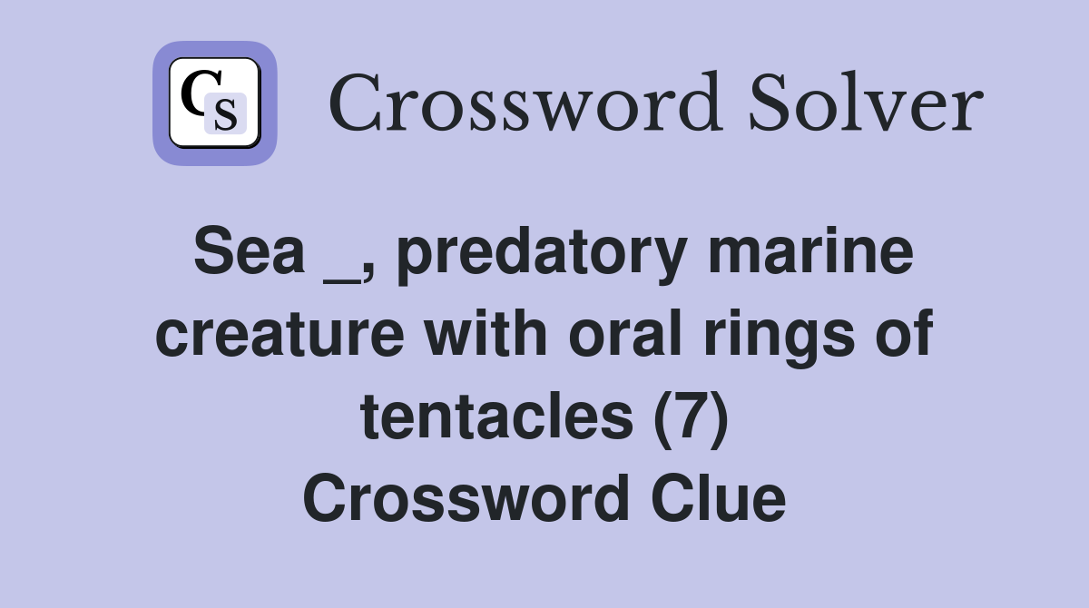 Sea _, predatory marine creature with oral rings of tentacles (7) Crossword Clue