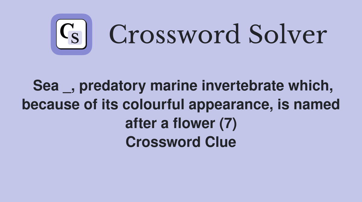 Sea _, predatory marine invertebrate which, because of its colourful appearance, is named after a flower (7) Crossword Clue