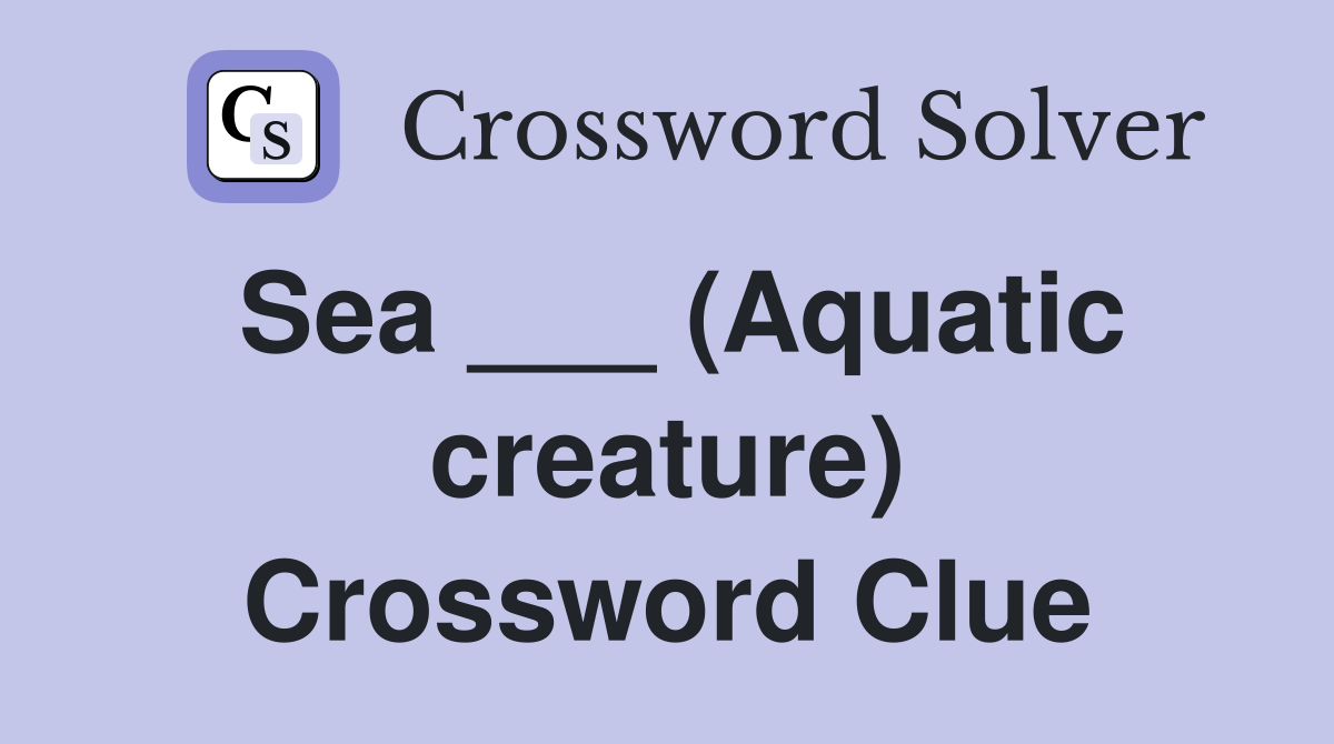 Sea ___ (Aquatic creature) Crossword Clue