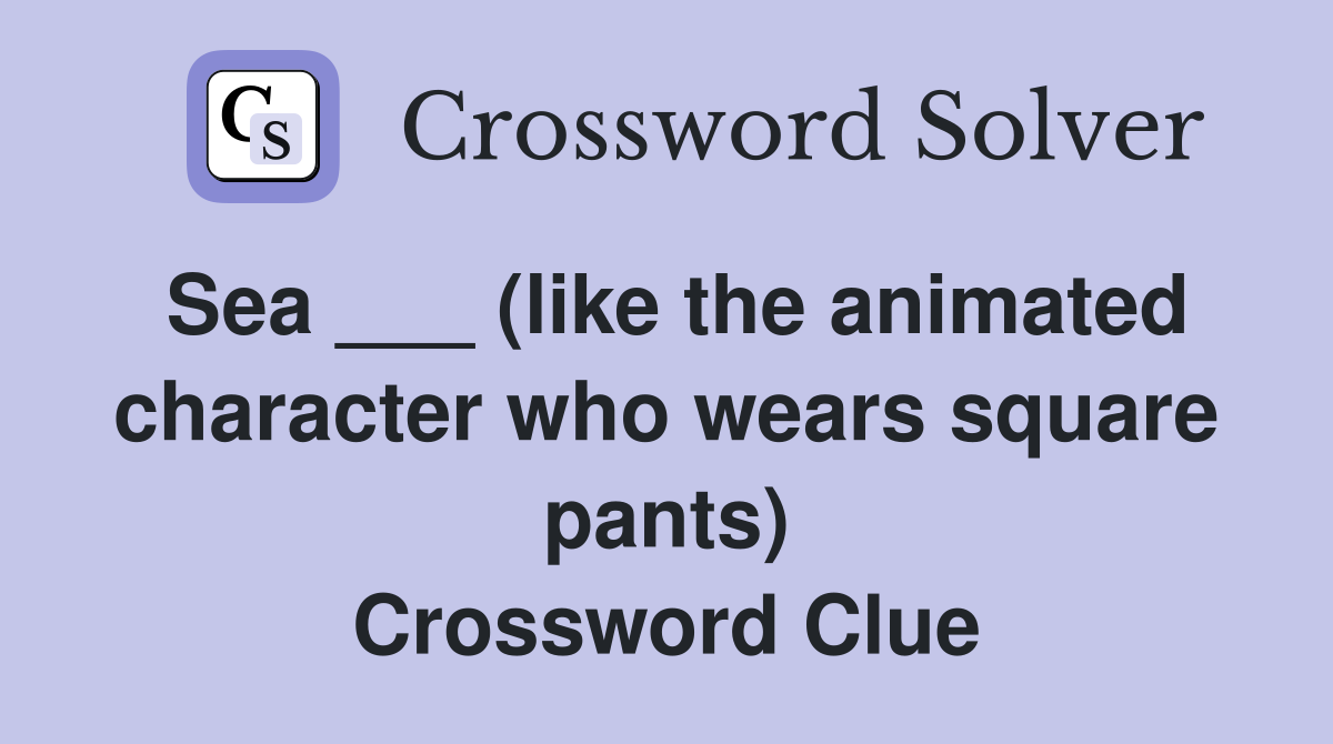 Sea ___ (like the animated character who wears square pants) Crossword Clue