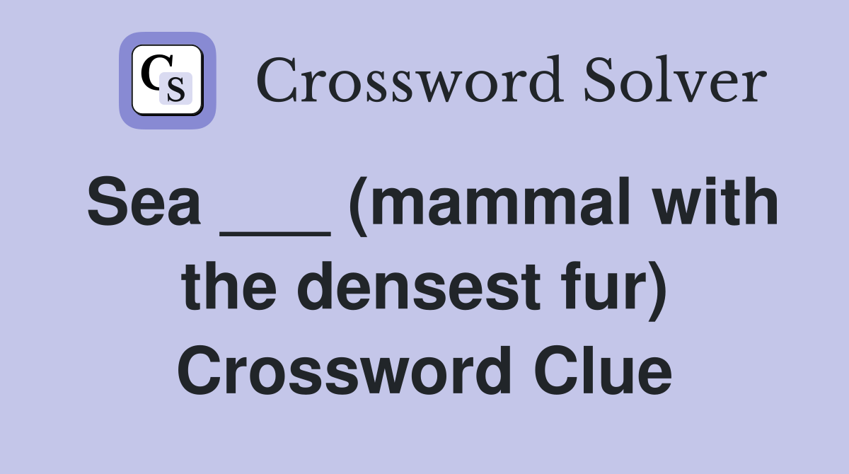 Sea ___ (mammal with the densest fur) Crossword Clue