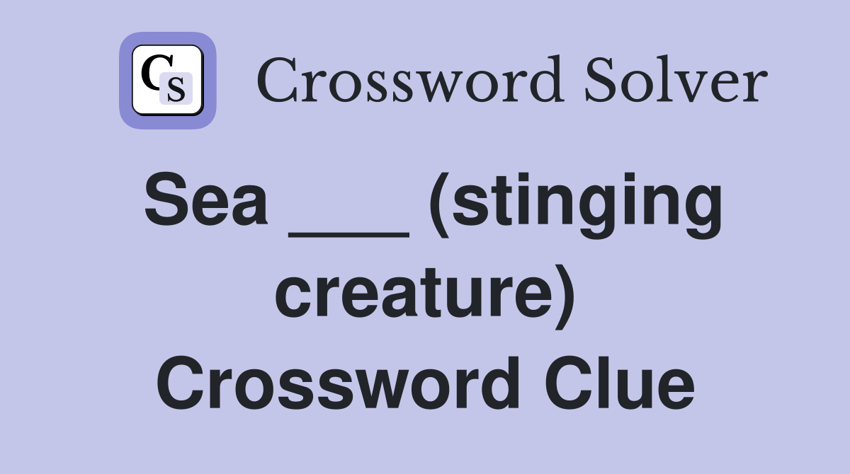 Sea ___ (stinging creature) Crossword Clue