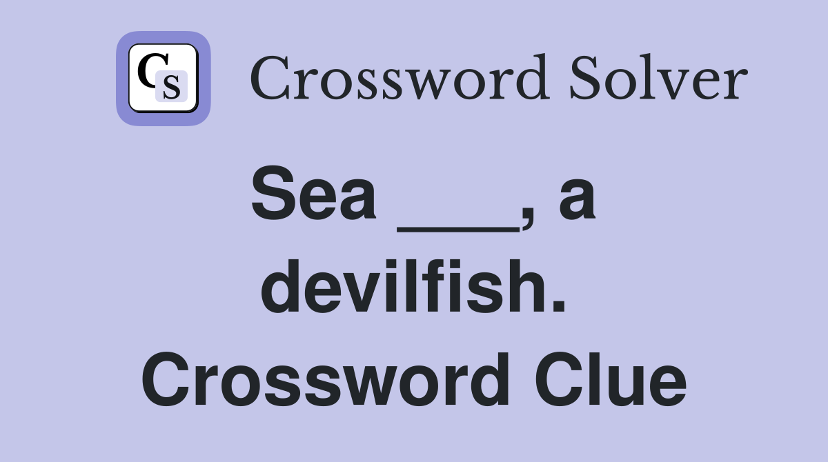 Sea ___, a devilfish. Crossword Clue