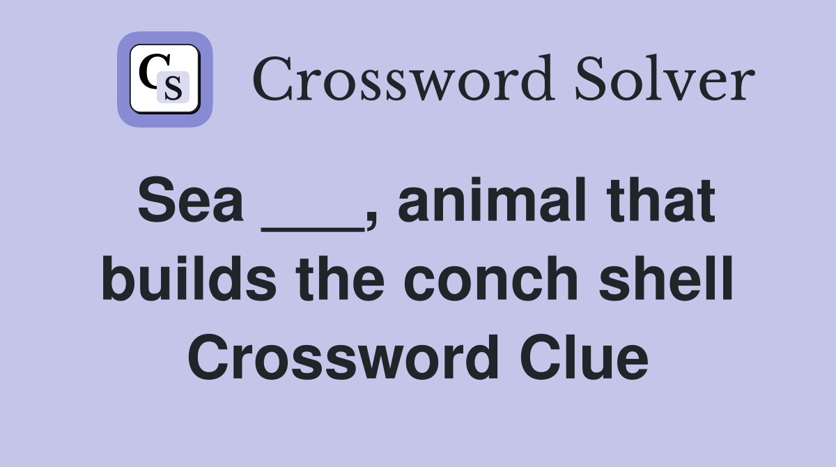 Sea ___, animal that builds the conch shell Crossword Clue