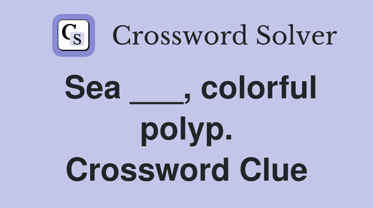 Sea ___, colorful polyp. Crossword Clue